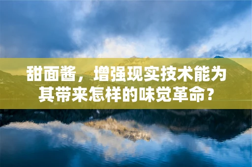 甜面酱，增强现实技术能为其带来怎样的味觉革命？