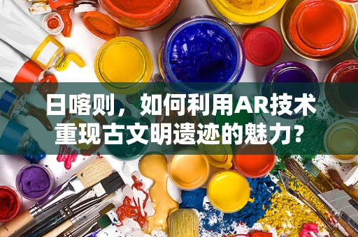 日喀则，如何利用AR技术重现古文明遗迹的魅力？
