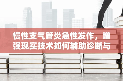 慢性支气管炎急性发作，增强现实技术如何辅助诊断与治疗？