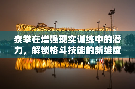 泰拳在增强现实训练中的潜力，解锁格斗技能的新维度？