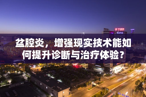 盆腔炎，增强现实技术能如何提升诊断与治疗体验？