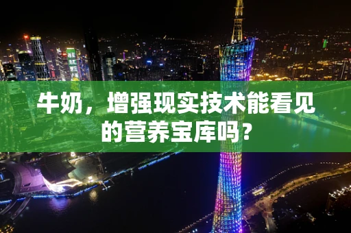 牛奶，增强现实技术能看见的营养宝库吗？