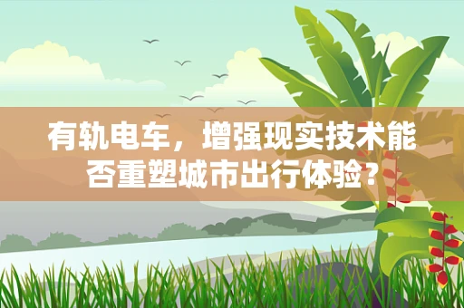 有轨电车，增强现实技术能否重塑城市出行体验？