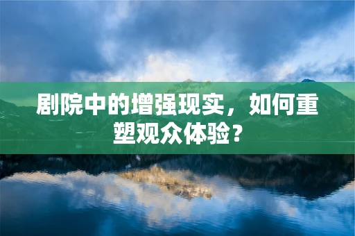 剧院中的增强现实，如何重塑观众体验？
