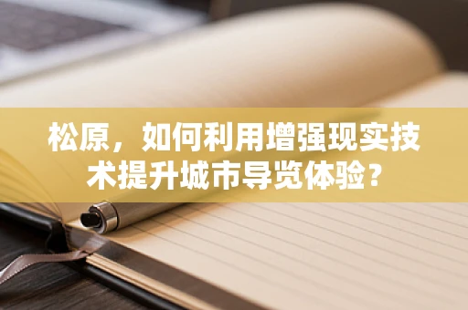 松原，如何利用增强现实技术提升城市导览体验？
