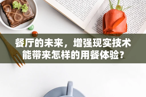 餐厅的未来，增强现实技术能带来怎样的用餐体验？