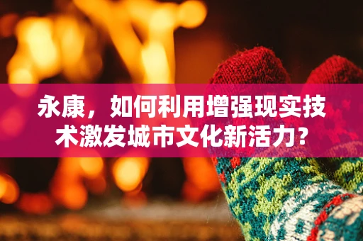 永康，如何利用增强现实技术激发城市文化新活力？