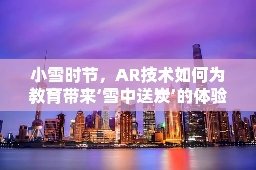 小雪时节，AR技术如何为教育带来‘雪中送炭’的体验？