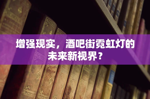 增强现实，酒吧街霓虹灯的未来新视界？