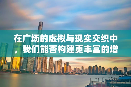 在广场的虚拟与现实交织中，我们能否构建更丰富的增强现实体验？
