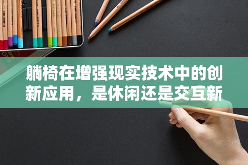 躺椅在增强现实技术中的创新应用，是休闲还是交互新体验？