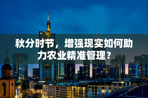 秋分时节，增强现实如何助力农业精准管理？