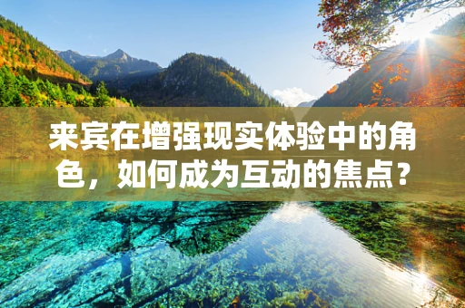 来宾在增强现实体验中的角色，如何成为互动的焦点？