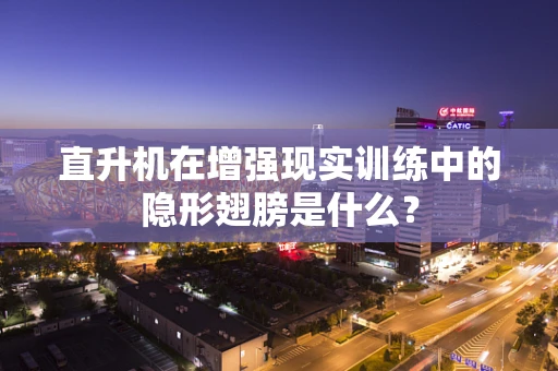 直升机在增强现实训练中的隐形翅膀是什么？