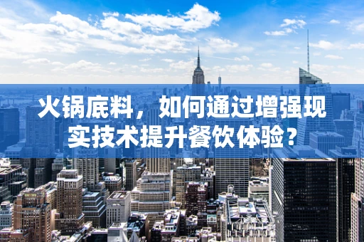 火锅底料，如何通过增强现实技术提升餐饮体验？