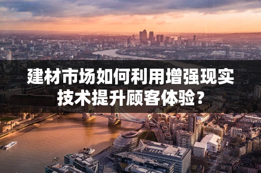 建材市场如何利用增强现实技术提升顾客体验？