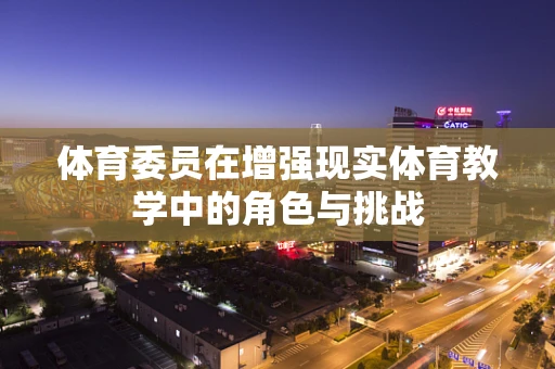 体育委员在增强现实体育教学中的角色与挑战