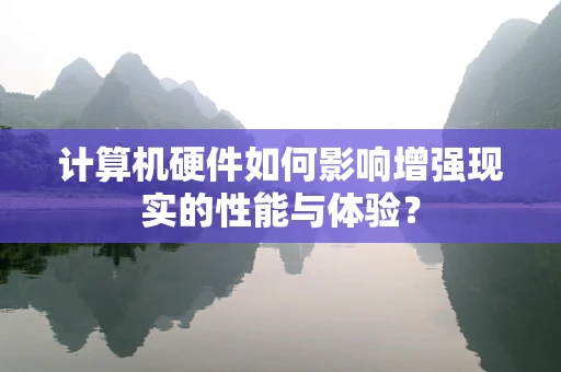 计算机硬件如何影响增强现实的性能与体验？