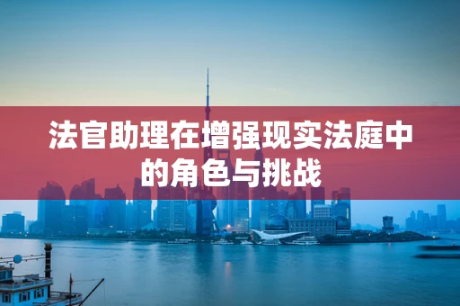 法官助理在增强现实法庭中的角色与挑战