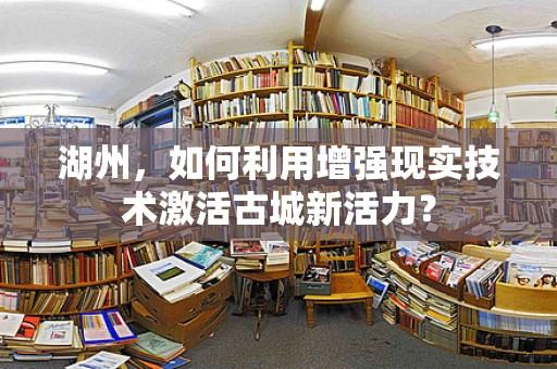 湖州，如何利用增强现实技术激活古城新活力？