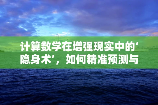 计算数学在增强现实中的‘隐身术’，如何精准预测与渲染？