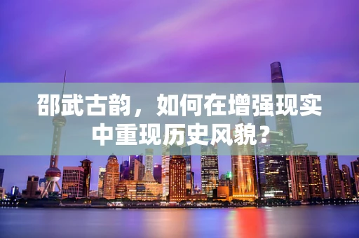 邵武古韵，如何在增强现实中重现历史风貌？