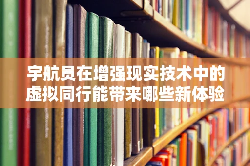 宇航员在增强现实技术中的虚拟同行能带来哪些新体验？