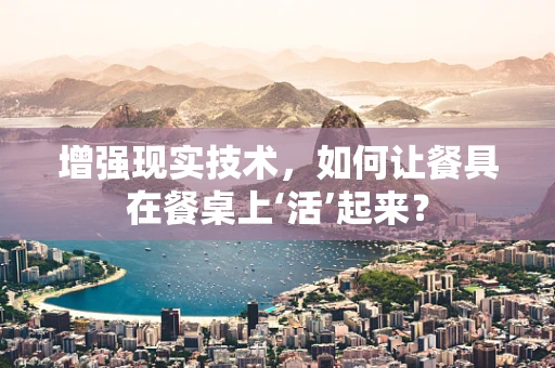 增强现实技术，如何让餐具在餐桌上‘活’起来？