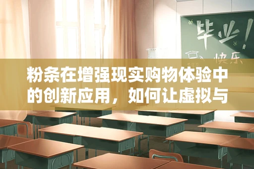 粉条在增强现实购物体验中的创新应用，如何让虚拟与现实无缝融合？