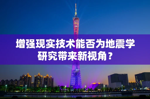 增强现实技术能否为地震学研究带来新视角？