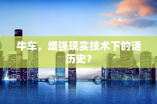 牛车，增强现实技术下的活历史？