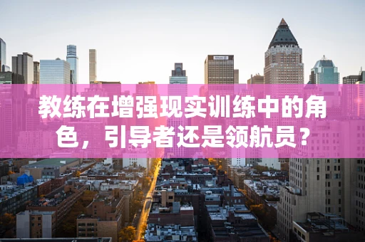教练在增强现实训练中的角色，引导者还是领航员？