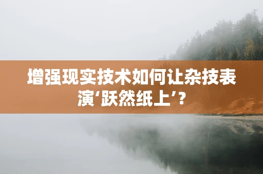 增强现实技术如何让杂技表演‘跃然纸上’？