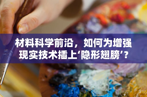 材料科学前沿，如何为增强现实技术插上‘隐形翅膀’？