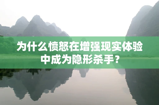 为什么愤怒在增强现实体验中成为隐形杀手？