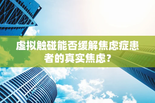虚拟触碰能否缓解焦虑症患者的真实焦虑？