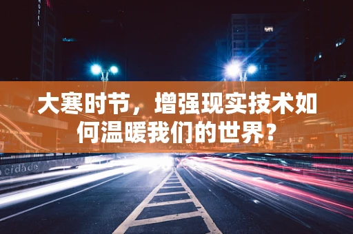 大寒时节，增强现实技术如何温暖我们的世界？