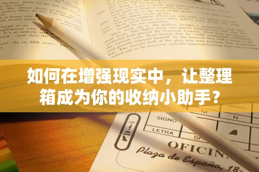 如何在增强现实中，让整理箱成为你的收纳小助手？