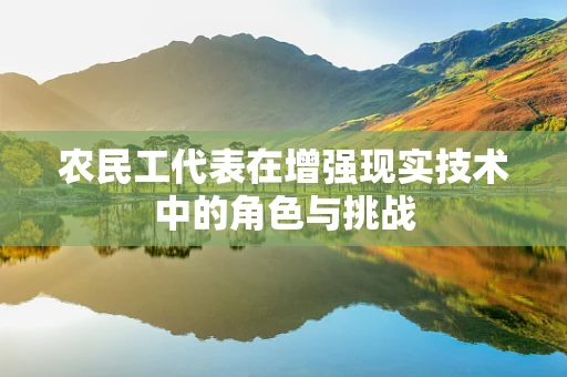 农民工代表在增强现实技术中的角色与挑战