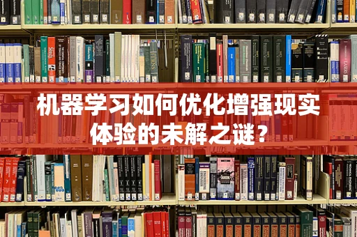 机器学习如何优化增强现实体验的未解之谜？