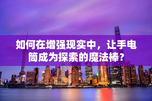 如何在增强现实中，让手电筒成为探索的魔法棒？