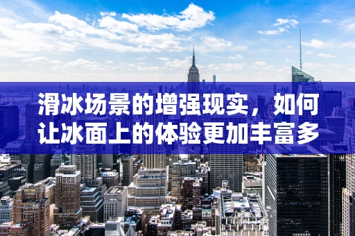 滑冰场景的增强现实，如何让冰面上的体验更加丰富多彩？