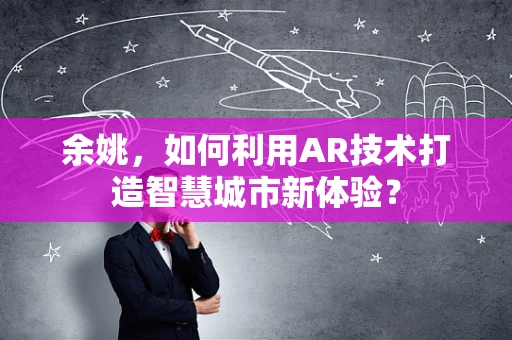 余姚，如何利用AR技术打造智慧城市新体验？