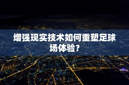 增强现实技术如何重塑足球场体验？
