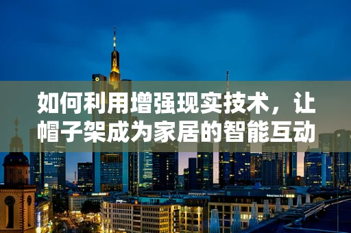 如何利用增强现实技术，让帽子架成为家居的智能互动点？