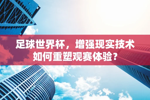 足球世界杯，增强现实技术如何重塑观赛体验？