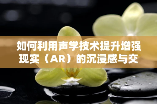 如何利用声学技术提升增强现实（AR）的沉浸感与交互性？