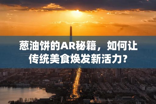 葱油饼的AR秘籍，如何让传统美食焕发新活力？
