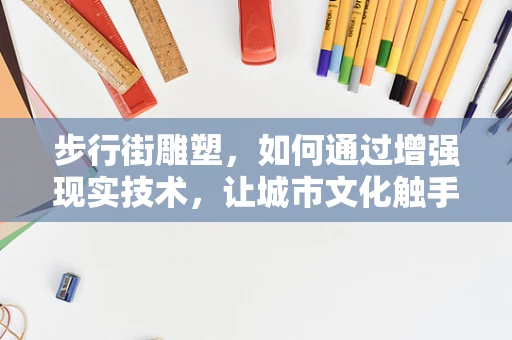 步行街雕塑，如何通过增强现实技术，让城市文化触手可及？