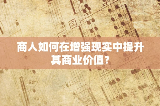 商人如何在增强现实中提升其商业价值？